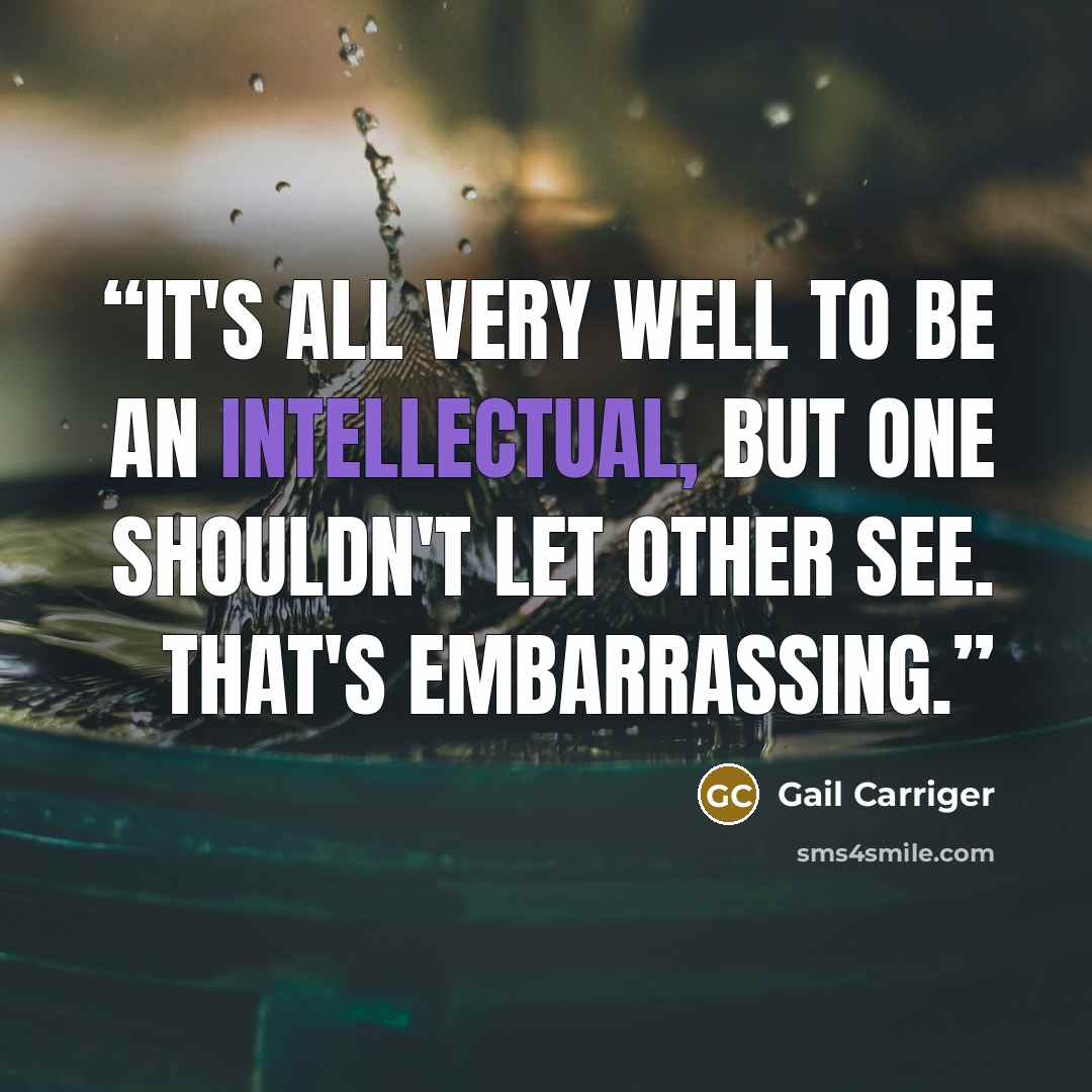 “It's all very well to be an intellectual, but one shouldn't let other see. That's embarrassing.” quote by Gail Carriger