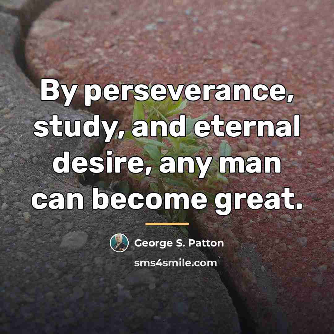 “By perseverance, study, and eternal desire, any man can become…” quote by George S. Patton