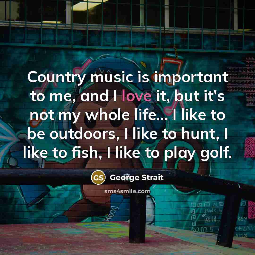 “Country music is important to me, and I love it,…” quote by George Strait