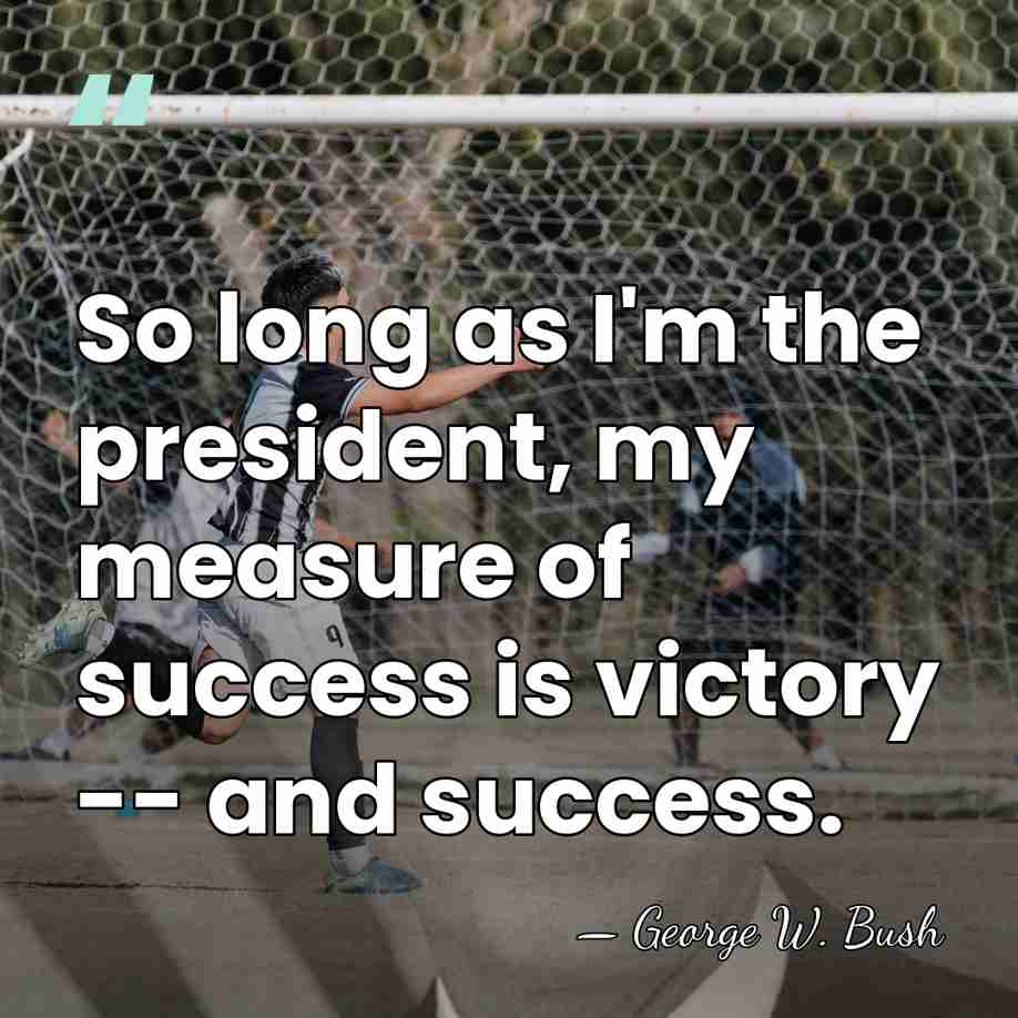 So long as I'm the president, my measure of success is victory&hellip; - George W. Bush