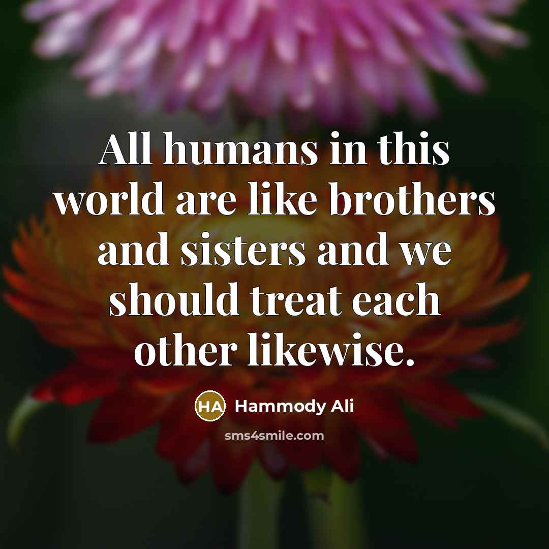 “All humans in this world are like brothers and sisters…” quote by Hammody Ali