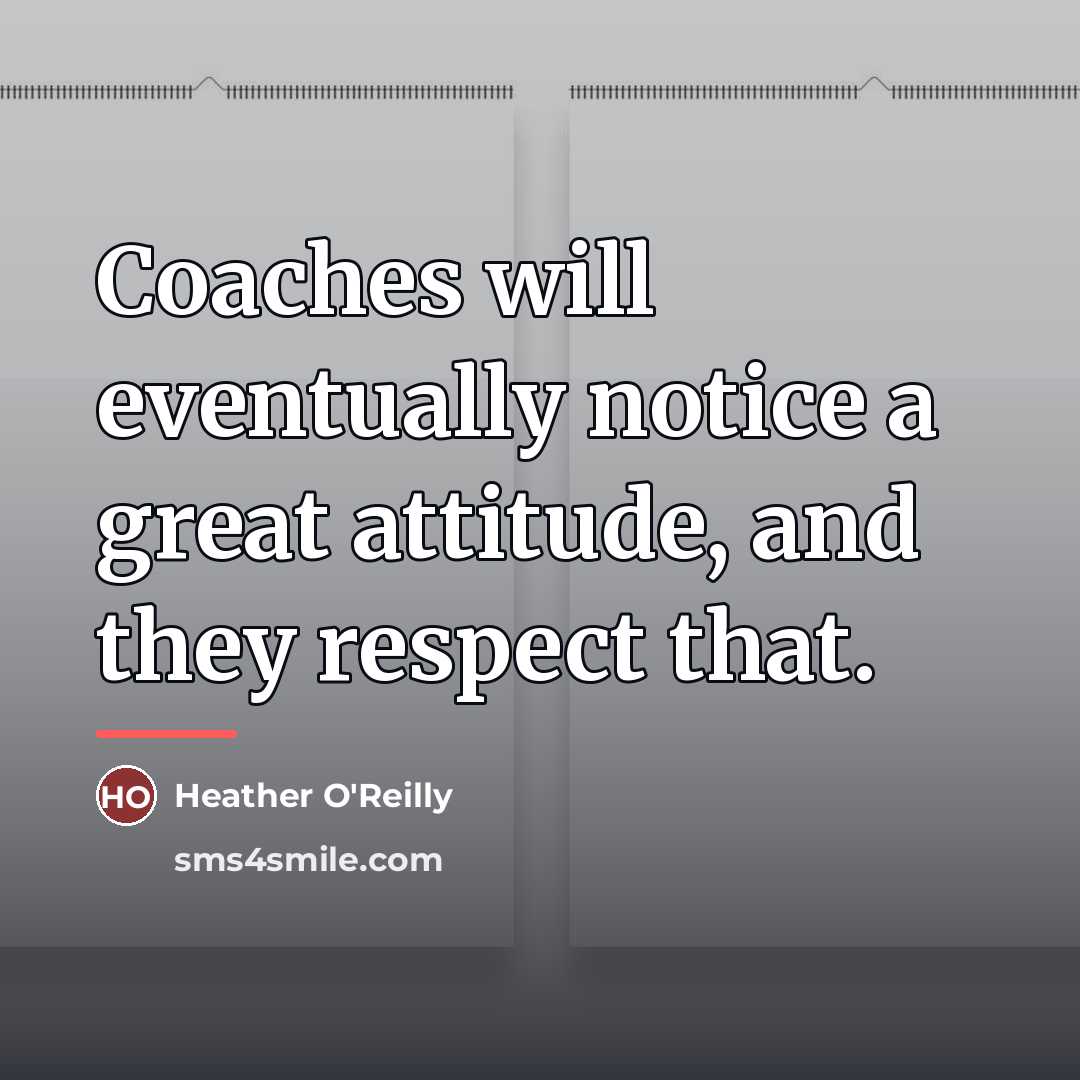 “Coaches will eventually notice a great attitude, and they respect…” quote by Heather O'Reilly