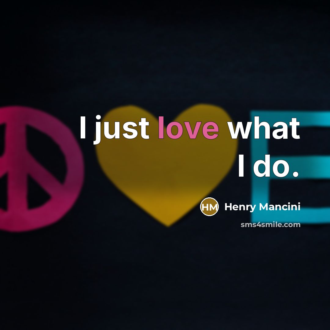 “I just love what I do.…” quote by Henry Mancini