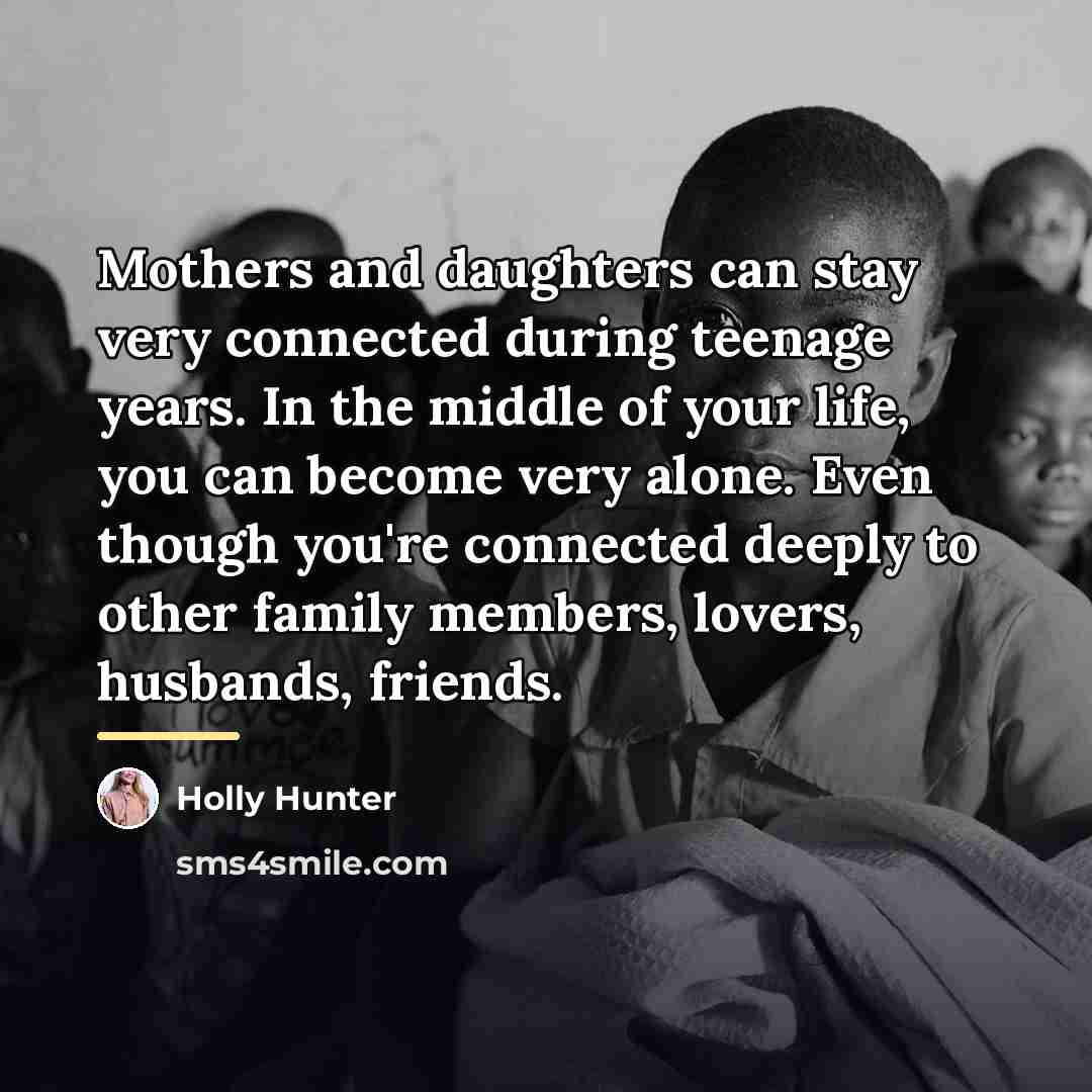 “Mothers and daughters can stay very connected during teenage years.…” quote by Holly Hunter