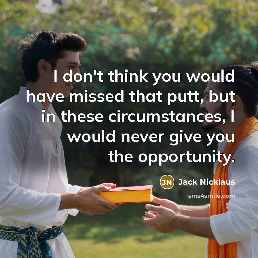 “I don't think you would have missed that putt, but…” quote by Jack Nicklaus