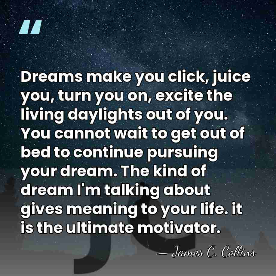 Dreams make you click, juice you, turn you on, excite the living&hellip; - James C. Collins
