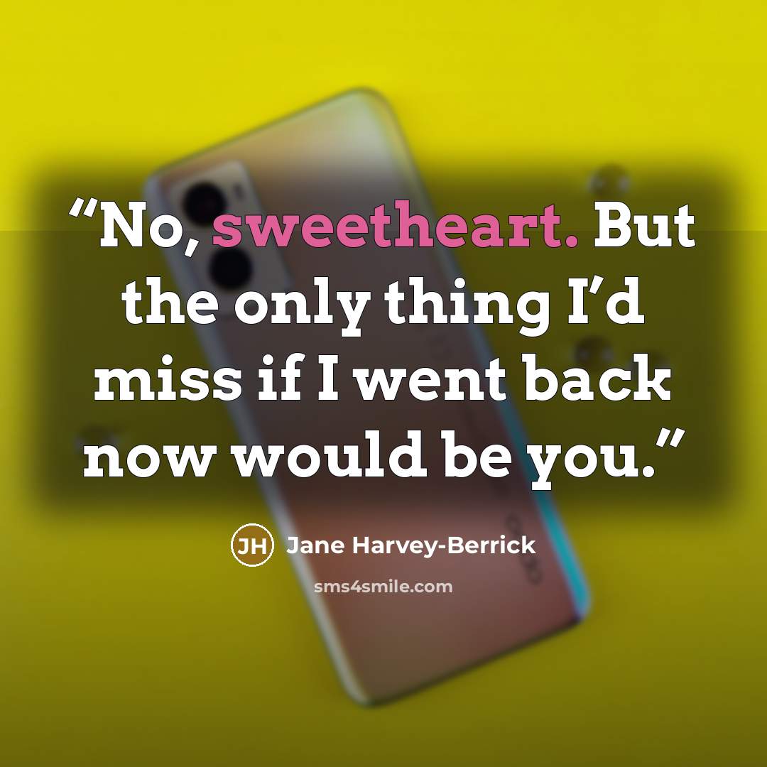 “No, sweetheart. But the only thing I’d miss if I went back now would be you.” quote by Jane Harvey-Berrick