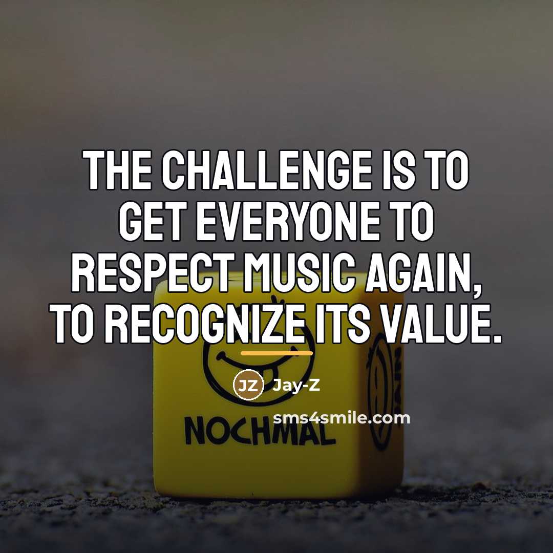 “The challenge is to get everyone to respect music again,…” quote by Jay-Z