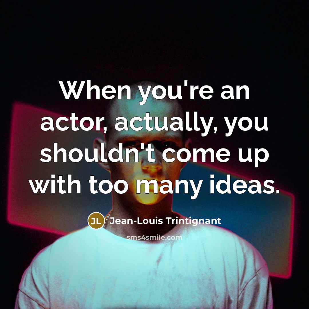 “When you're an actor, actually, you shouldn't come up with…” quote by Jean-Louis Trintignant