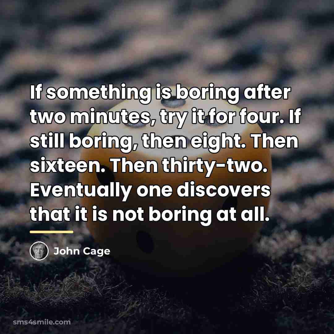 “If something is boring after two minutes, try it for…” quote by John Cage