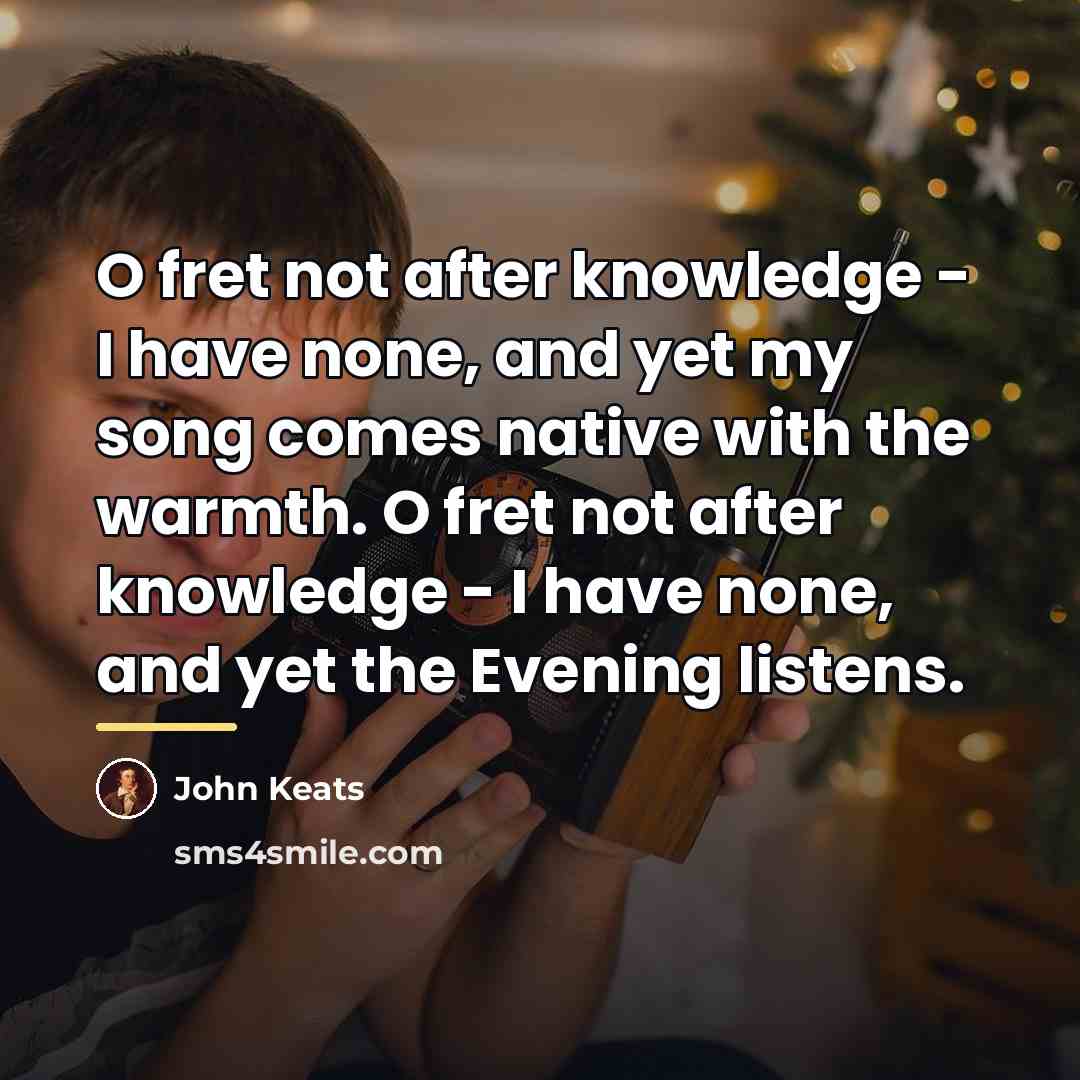 “O fret not after knowledge - I have none, and…” quote by John Keats