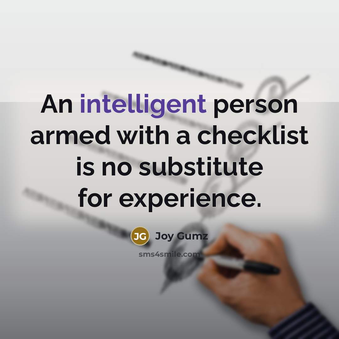 “An intelligent person armed with a checklist is no substitute for experience.” quote by Joy Gumz