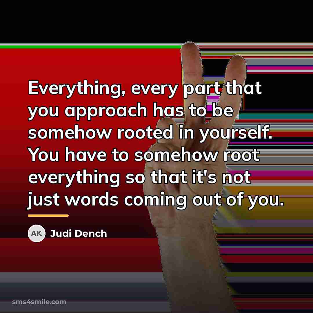 “Everything, every part that you approach has to be somehow…” quote by Judi Dench