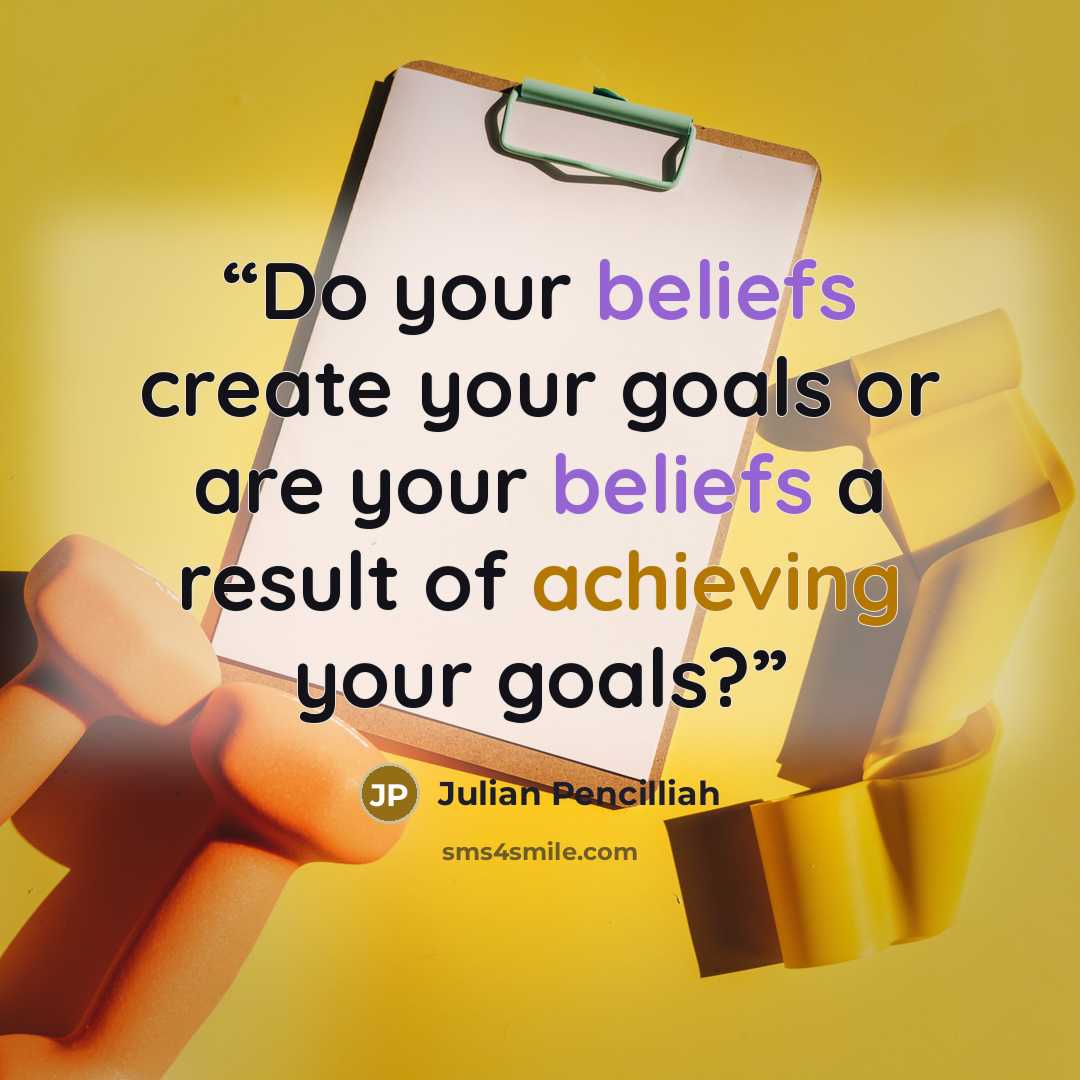 “Do your beliefs create your goals or are your beliefs a result of achieving your goals?” quote by Julian Pencilliah