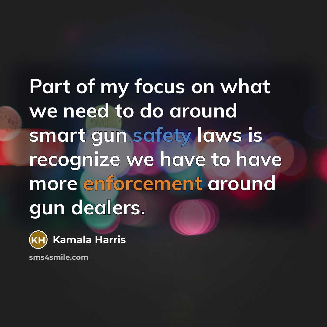 “Part of my focus on what we need to do around smart gun safety laws is recognize we have to have more enforcement around gun dealers.” quote by Kamala Harris