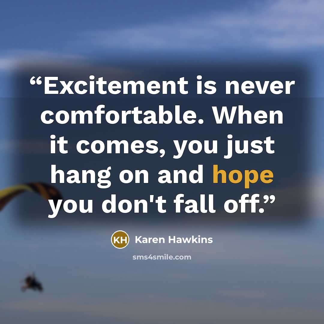 “Excitement is never comfortable. When it comes, you just hang on and hope you don't fall off.” quote by Karen Hawkins