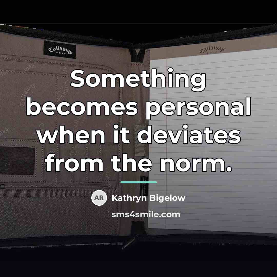 “Something becomes personal when it deviates from the norm.…” quote by Kathryn Bigelow