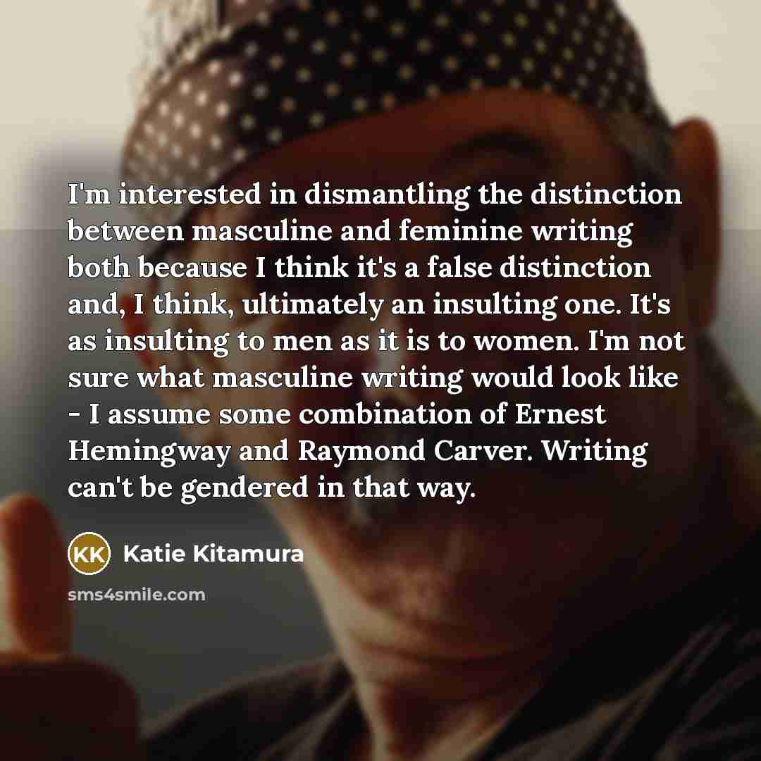 “I'm interested in dismantling the distinction between masculine and feminine…” quote by Katie Kitamura