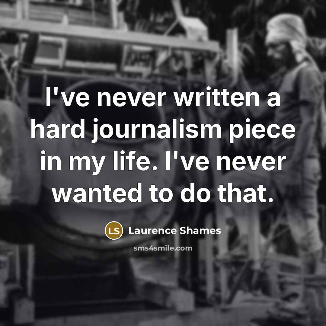 “I've never written a hard journalism piece in my life.…” quote by Laurence Shames