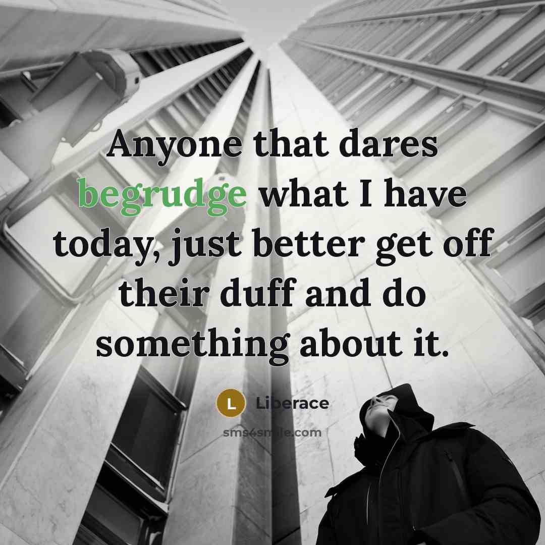 “Anyone that dares begrudge what I have today, just better…” quote by Liberace