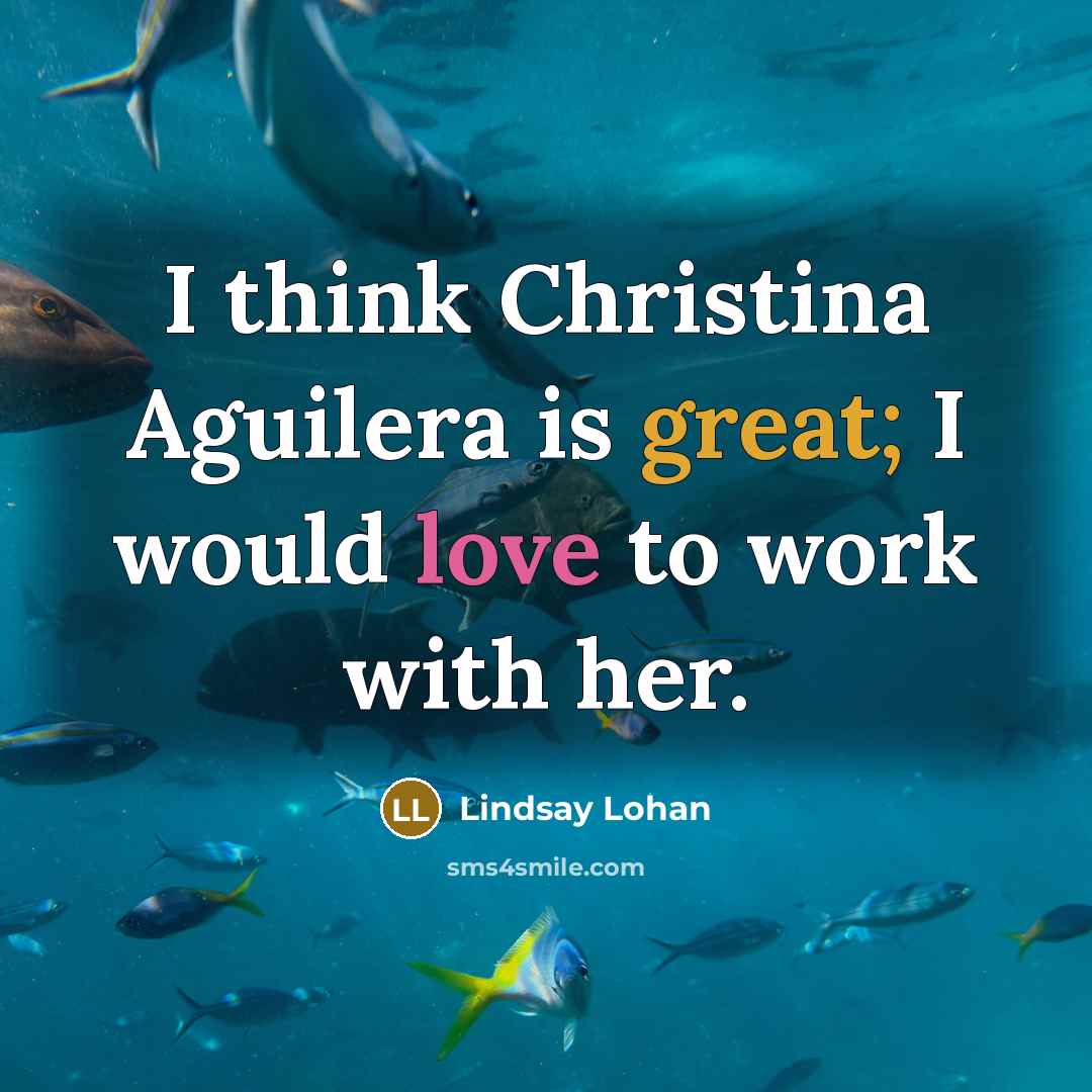 “I think Christina Aguilera is great; I would love to work with her.” quote by Lindsay Lohan