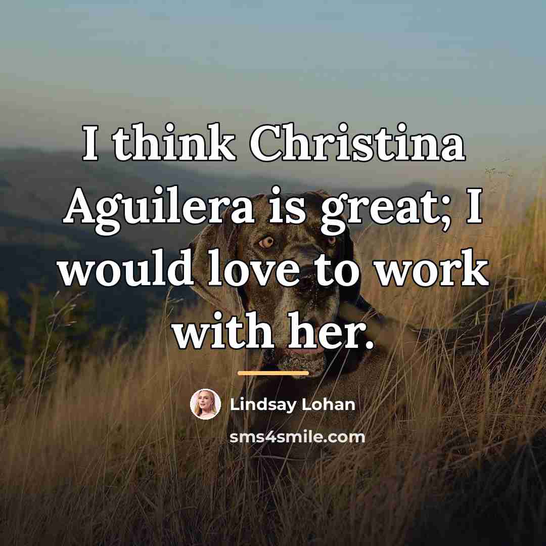 “I think Christina Aguilera is great; I would love to…” quote by Lindsay Lohan