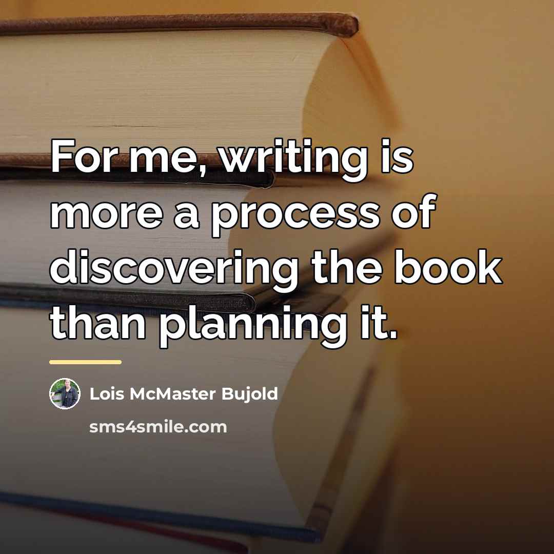 “For me, writing is more a process of discovering the…” quote by Lois McMaster Bujold