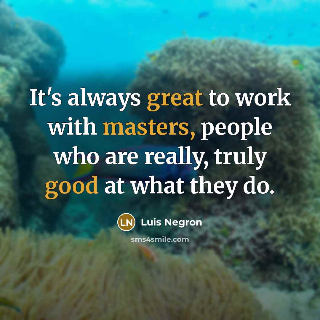 “It's always great to work with masters, people who are really, truly good at what they do.” quote by Luis Negron
