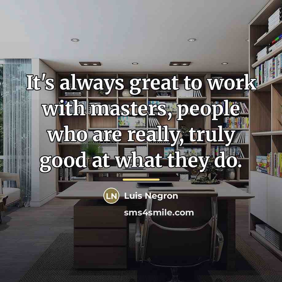“It's always great to work with masters, people who are…” quote by Luis Negron