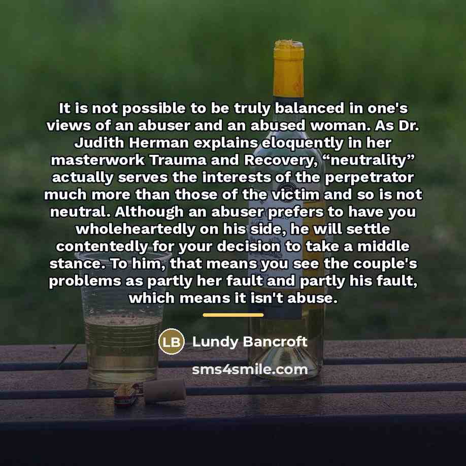 “It is not possible to be truly balanced in one's…” quote by Lundy Bancroft