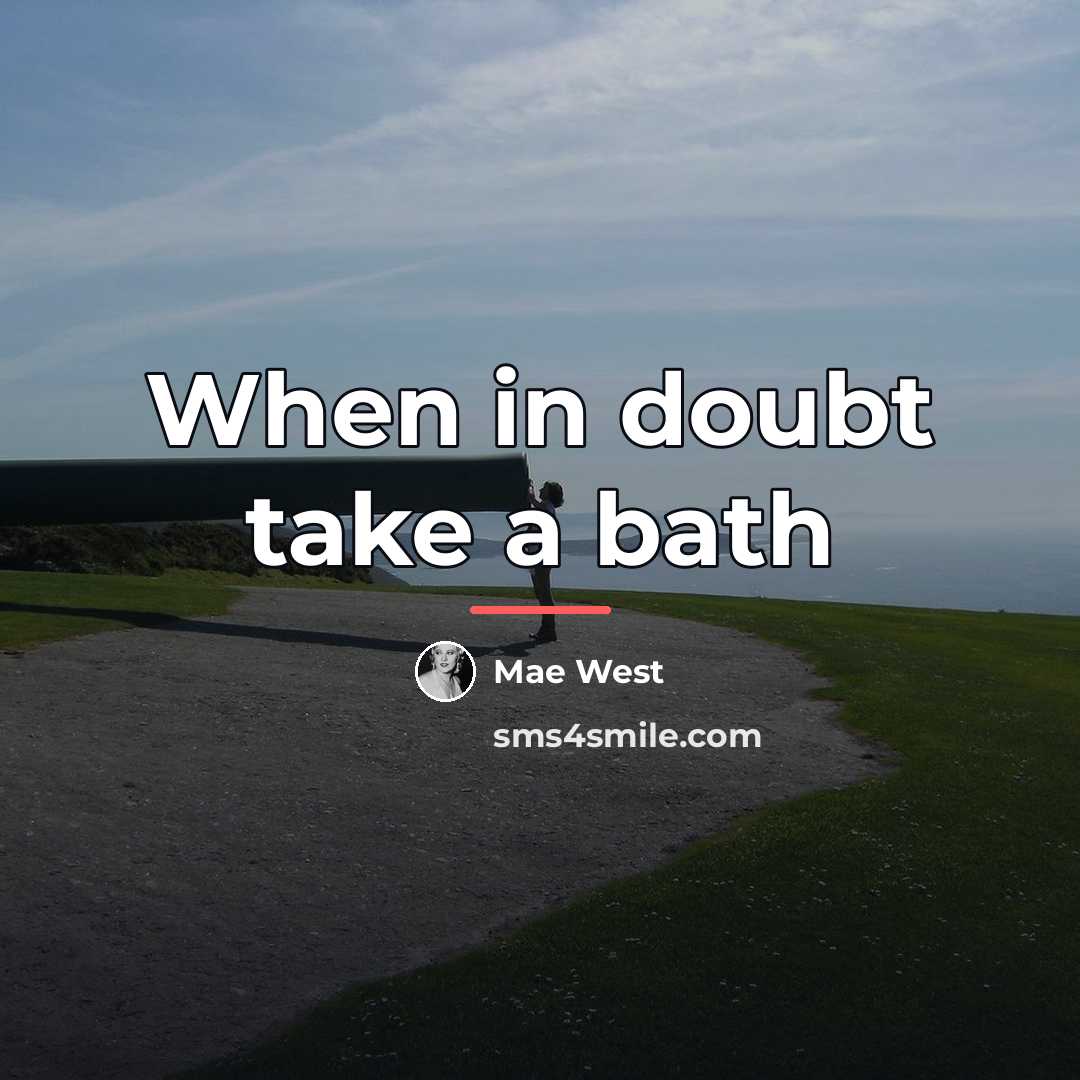 “When in doubt take a bath…” quote by Mae West