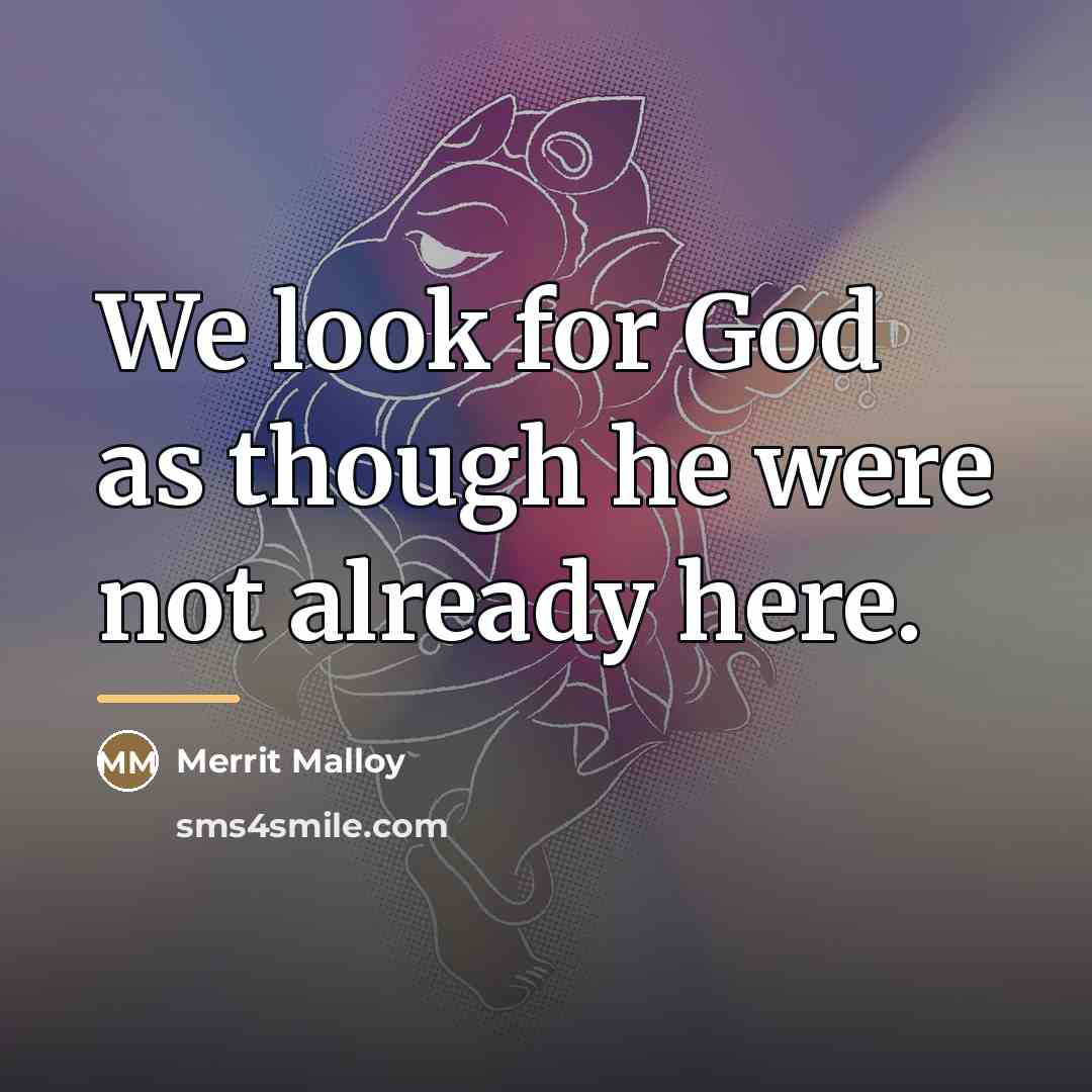 “We look for God as though he were not already…” quote by Merrit Malloy
