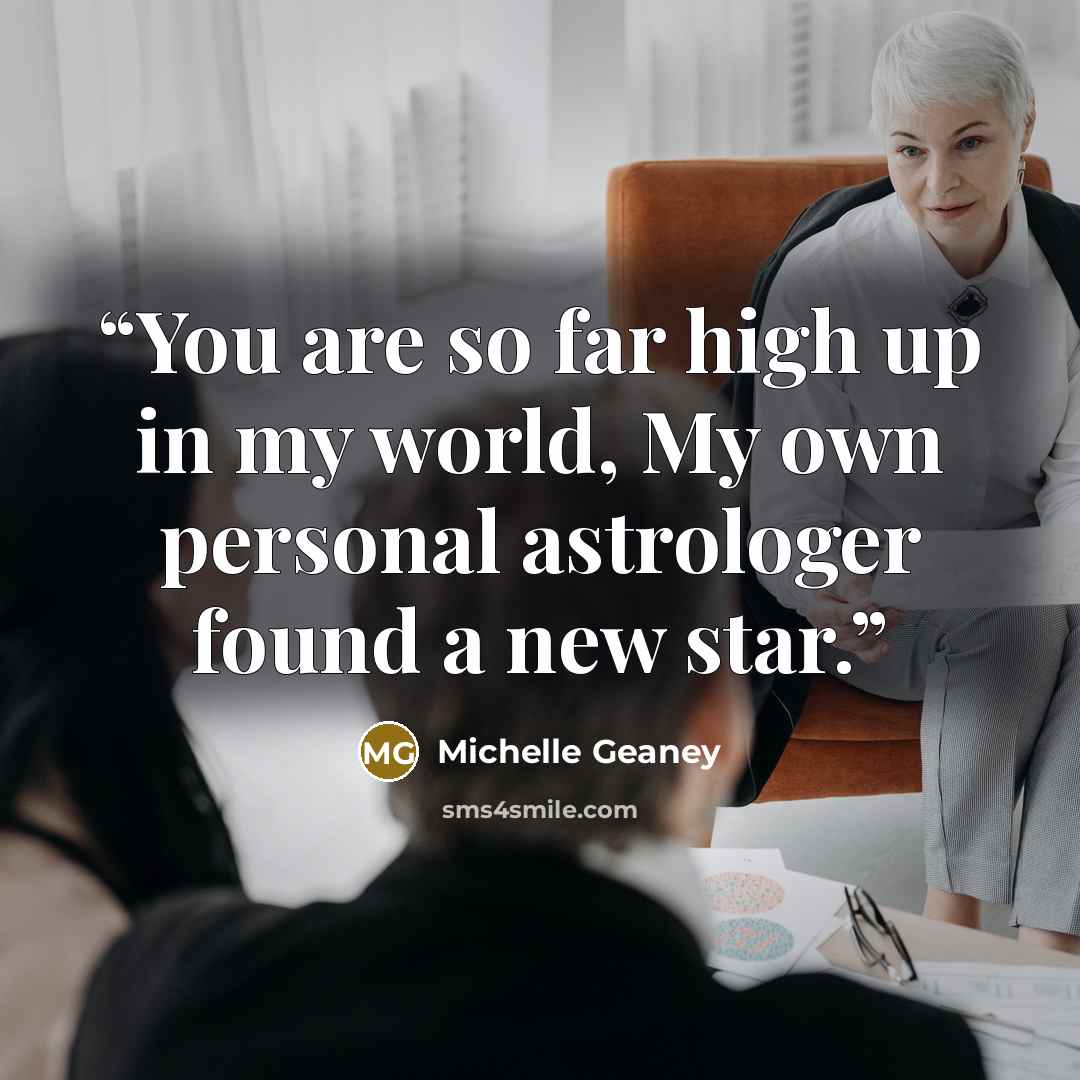 “You are so far high up in my world, My own personal astrologer found a new star.” quote by Michelle Geaney