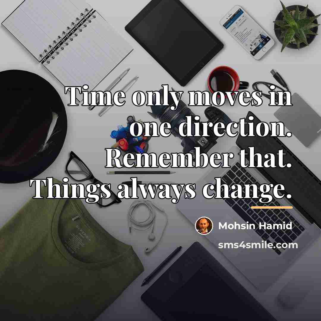 “Time only moves in one direction. Remember that. Things always…” quote by Mohsin Hamid