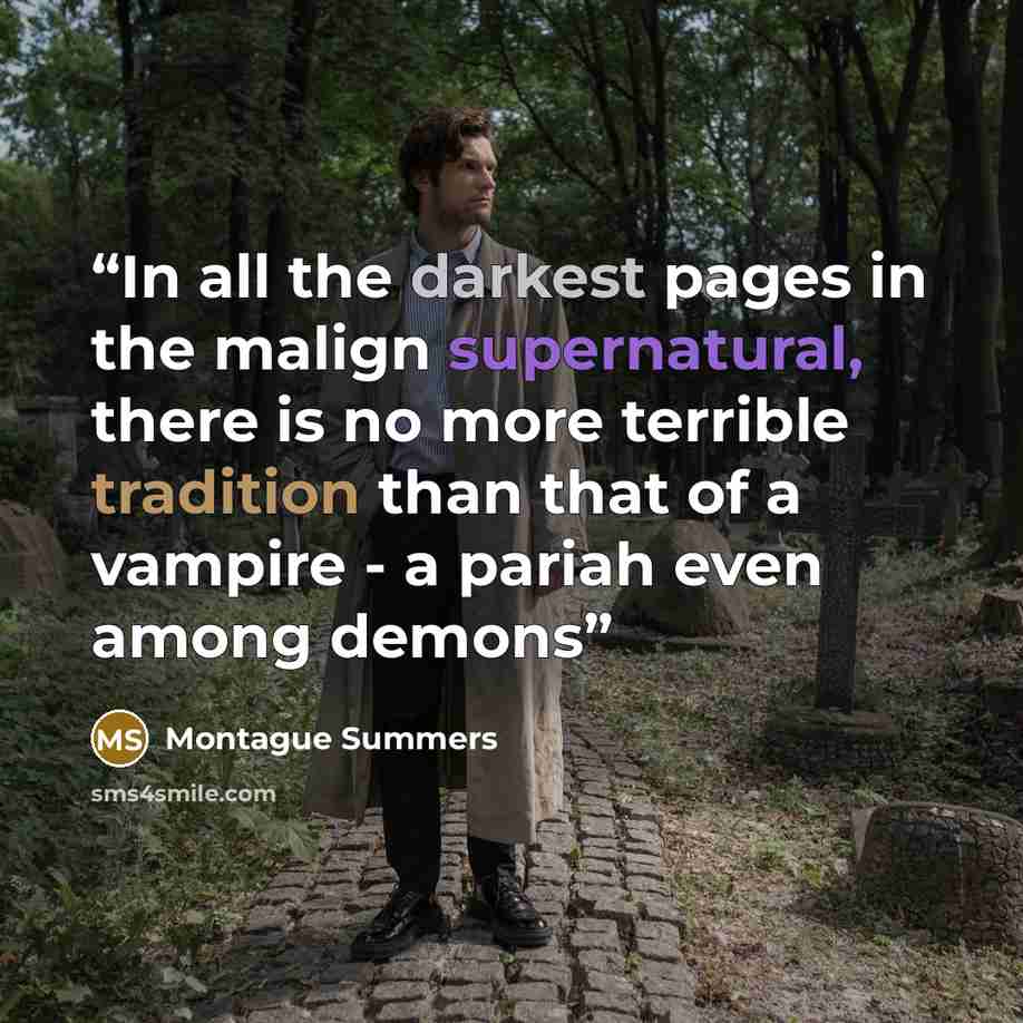 “In all the darkest pages in the malign supernatural, there is no more terrible tradition than that of a vampire - a pariah even among demons” quote by Montague Summers