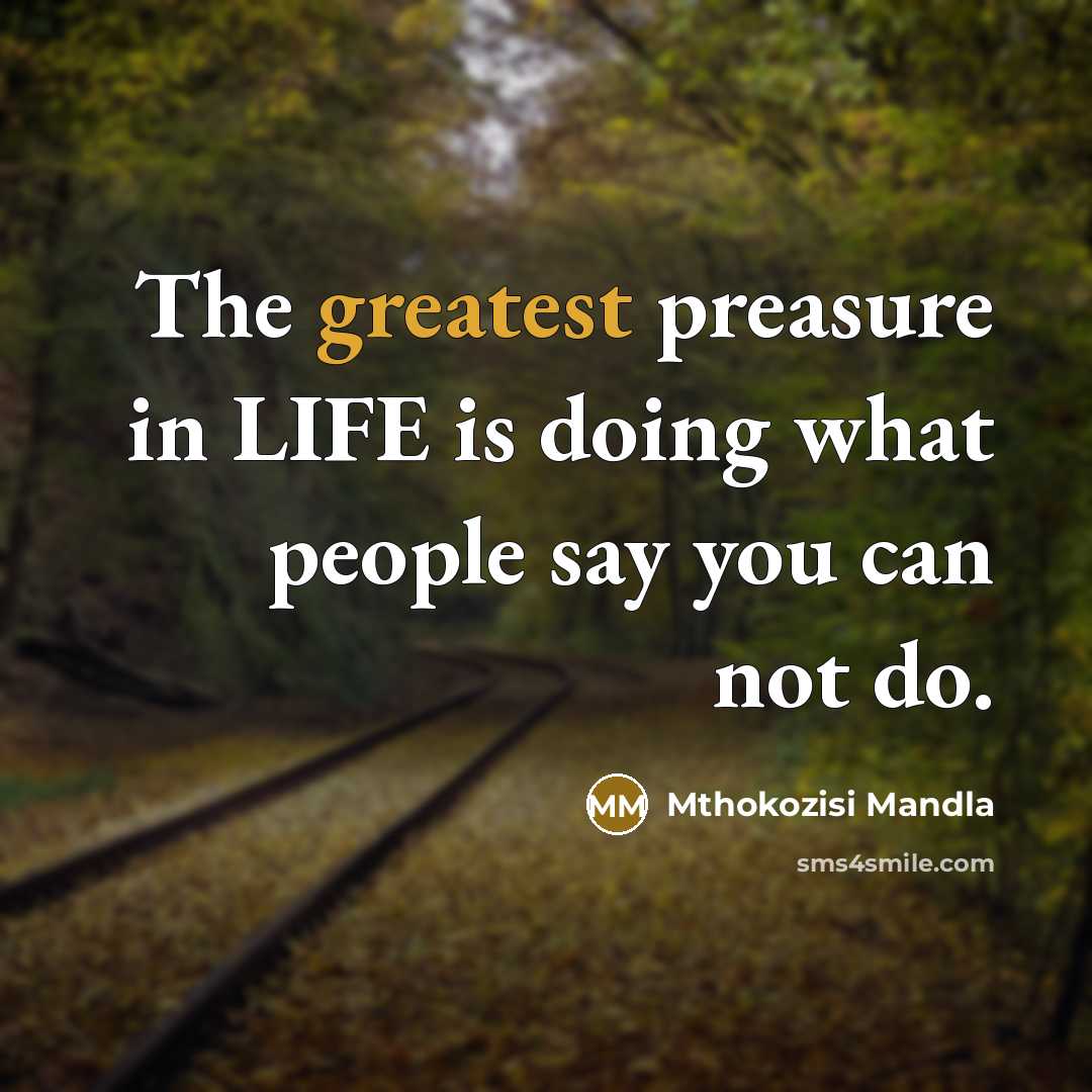 “The greatest preasure in LIFE is doing what people say you can not do.” quote by Mthokozisi Mandla