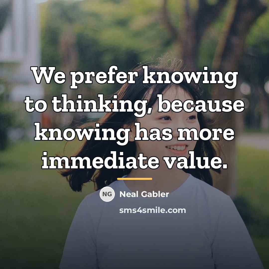 “We prefer knowing to thinking, because knowing has more immediate…” quote by Neal Gabler
