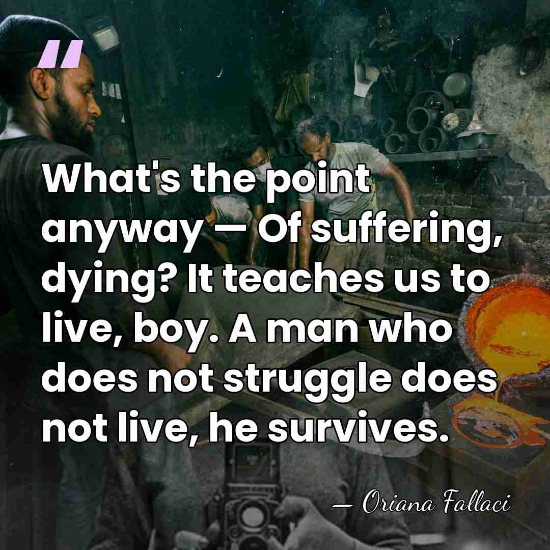 What's the point anyway — Of suffering, dying? It teaches us to&hellip; - Oriana Fallaci