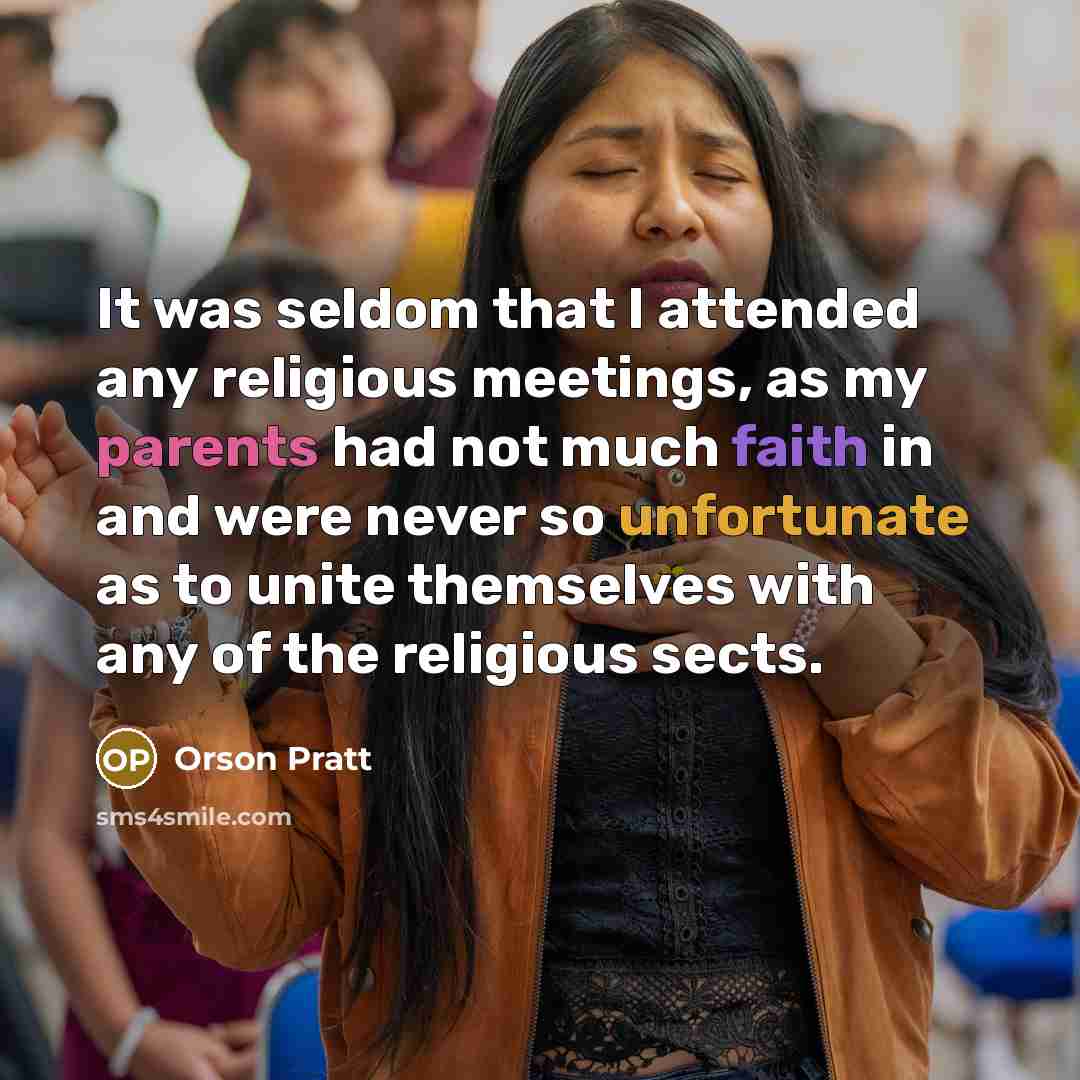 “It was seldom that I attended any religious meetings, as my parents had not much faith in and were never so unfortunate as to unite themselves with any of the religious sects.” quote by Orson Pratt