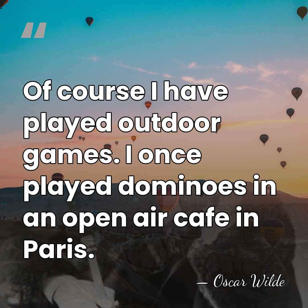 Of course I have played outdoor games. I once played dominoes in&hellip; - Oscar Wilde