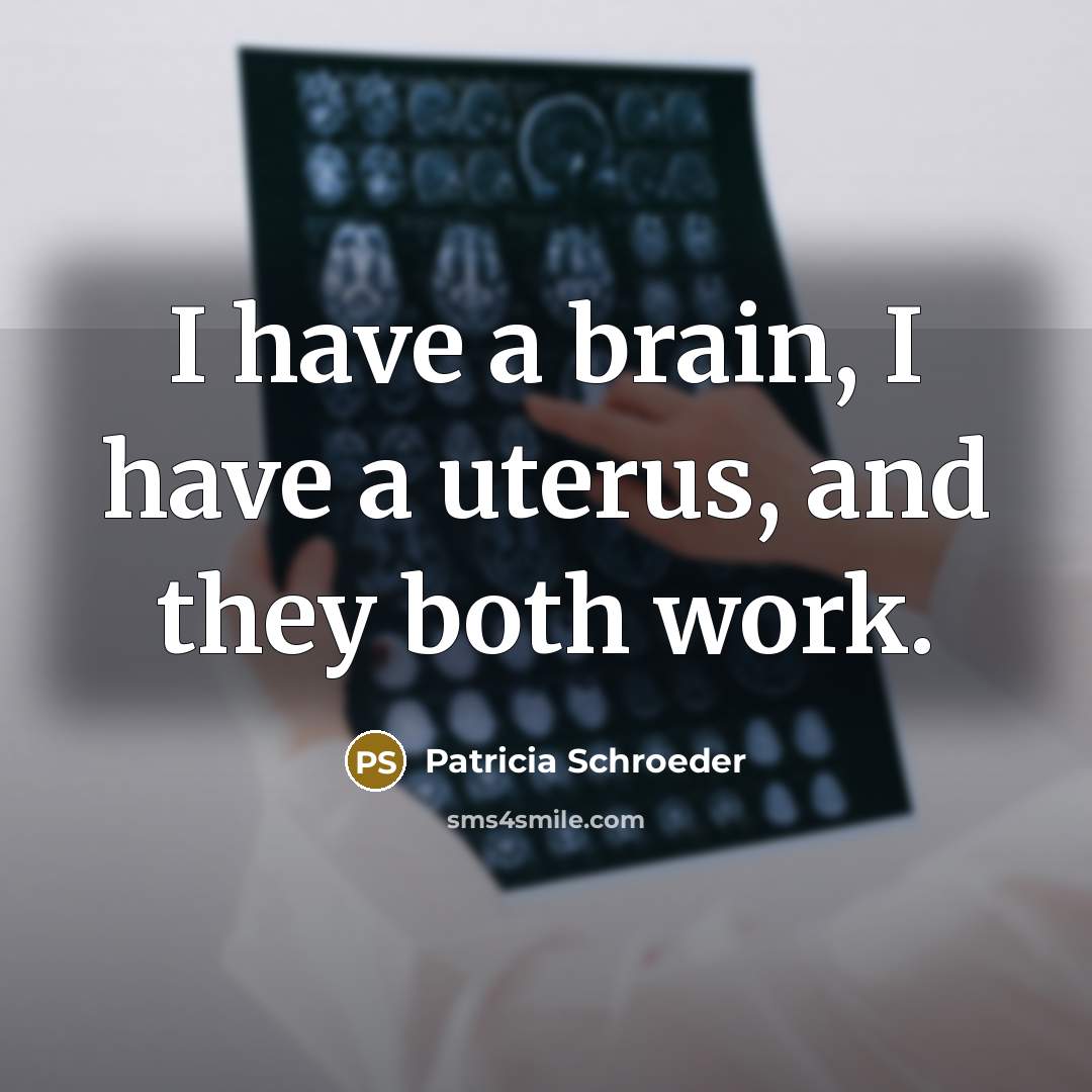 “I have a brain, I have a uterus, and they…” quote by Patricia Schroeder
