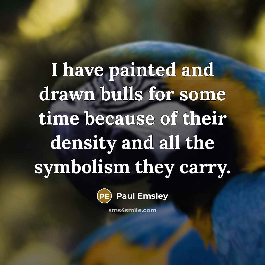 “I have painted and drawn bulls for some time because of their density and all the symbolism they carry.” quote by Paul Emsley