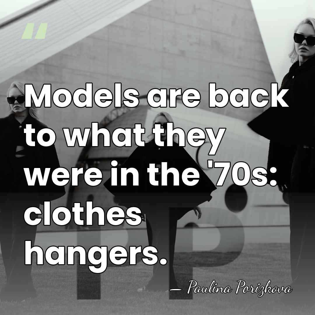 Models are back to what they were in the '70s: clothes hangers. - Paulina Porizkova