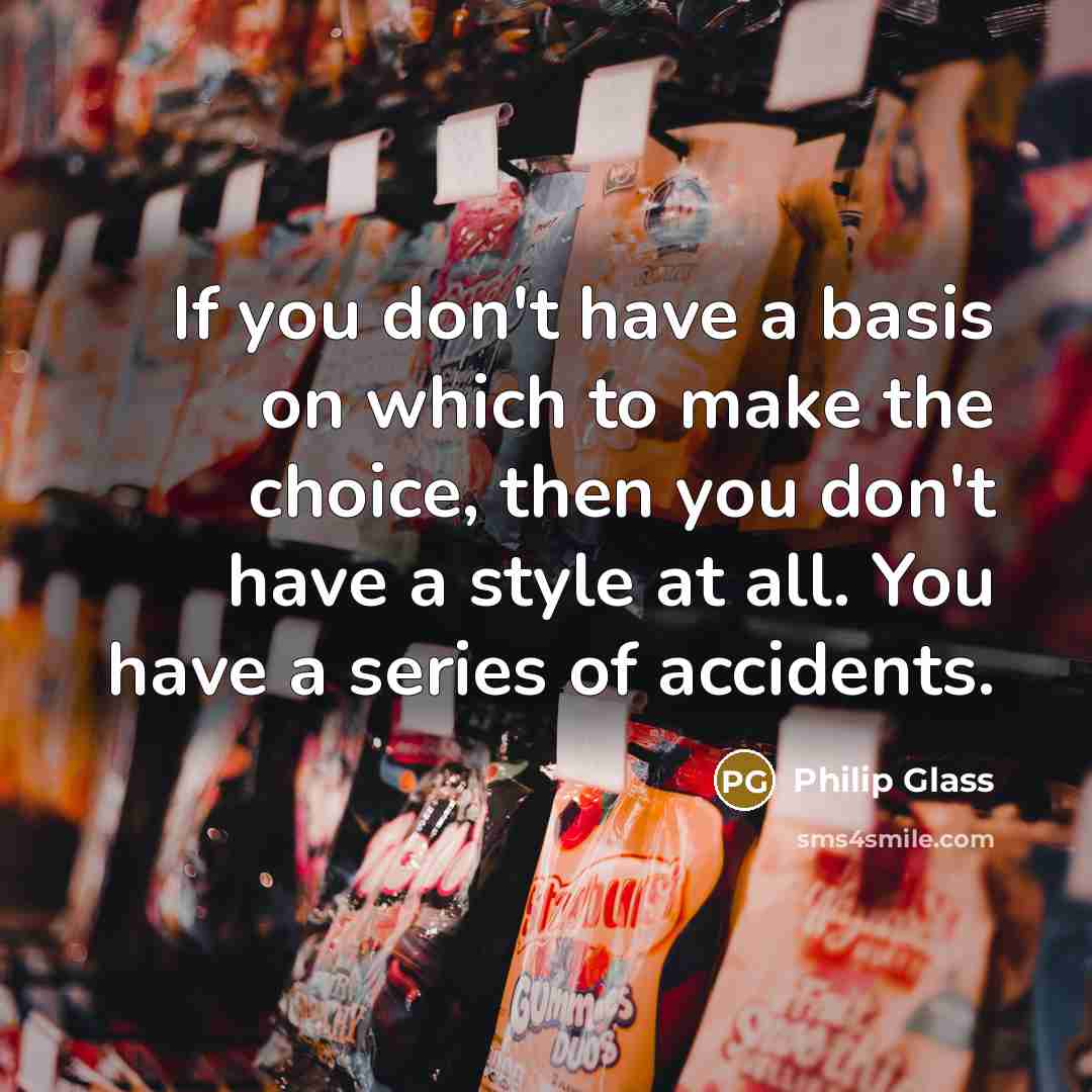 “If you don't have a basis on which to make…” quote by Philip Glass