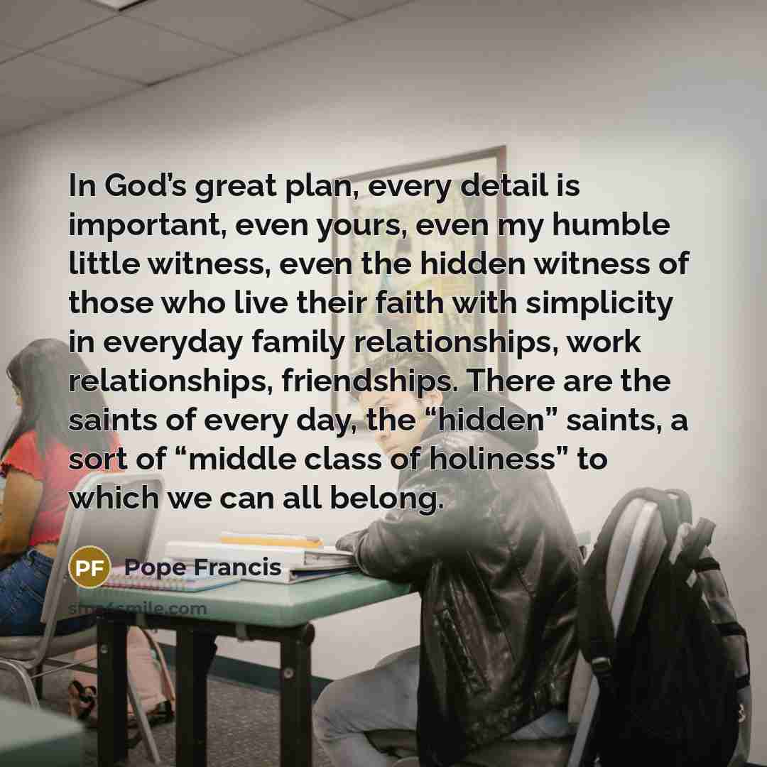 “In God’s great plan, every detail is important, even yours,…” quote by Pope Francis