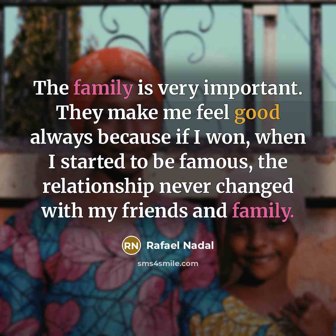 “The family is very important. They make me feel good…” quote by Rafael Nadal