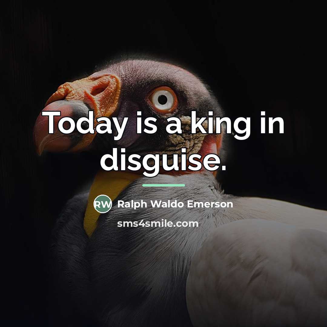 “Today is a king in disguise.…” quote by Ralph Waldo Emerson