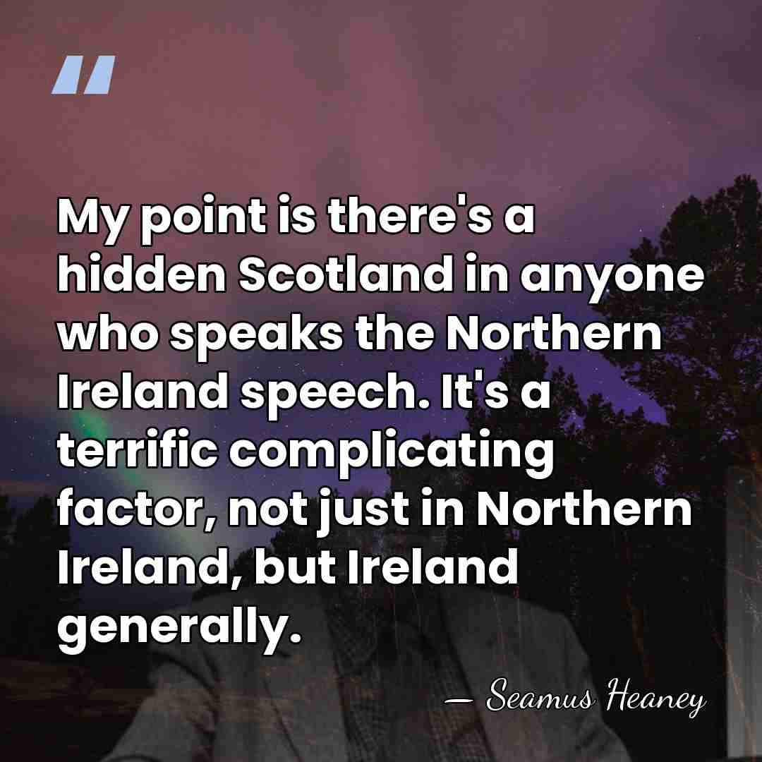 My point is there's a hidden Scotland in anyone who speaks the&hellip; - Seamus Heaney