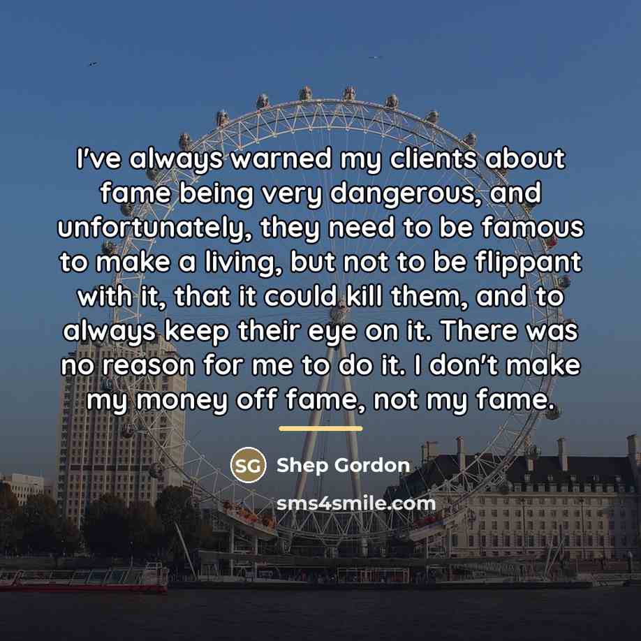 “I've always warned my clients about fame being very dangerous,…” quote by Shep Gordon