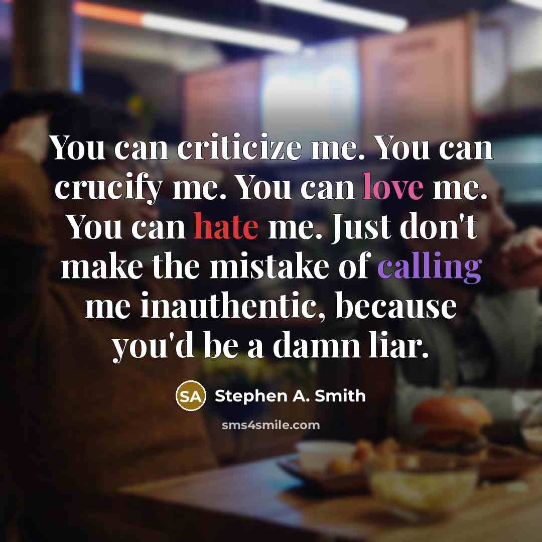 “You can criticize me. You can crucify me. You can love me. You can hate me. Just don't make the mistake of calling me inauthentic, because you'd be a damn liar.” quote by Stephen A. Smith